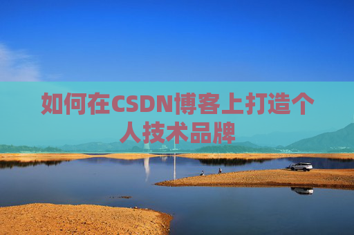 如何在CSDN博客上打造个人技术品牌