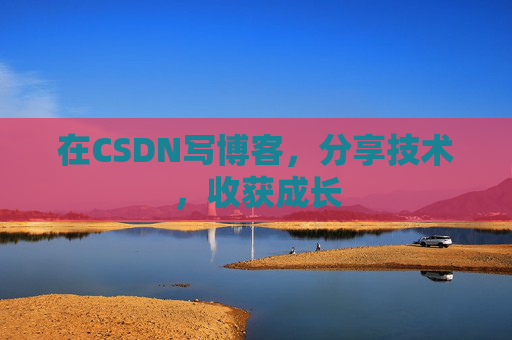 在CSDN写博客，分享技术，收获成长
